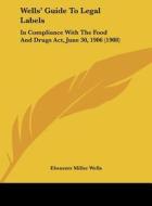 Wells' Guide to Legal Labels: In Compliance with the Food and Drugs ACT, June 30, 1906 (1908) di Ebenezer Miller Wells edito da Kessinger Publishing