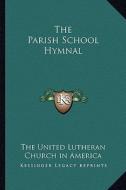 The Parish School Hymnal di The United Lutheran Church in America edito da Kessinger Publishing