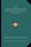 The Surgical Operations on President Cleveland in 1893 (1917) di William Williams Keen edito da Kessinger Publishing