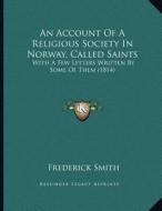 An Account of a Religious Society in Norway, Called Saints: With a Few Letters Written by Some of Them (1814) di Frederick Smith edito da Kessinger Publishing