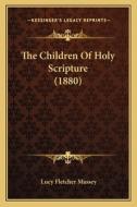 The Children of Holy Scripture (1880) di Lucy Fletcher Massey edito da Kessinger Publishing