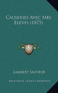Causeries Avec Mes Eleves (1875) di Lambert Sauveur edito da Kessinger Publishing