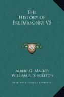 The History of Freemasonry V5 di Albert Gallatin Mackey, William R. Singleton edito da Kessinger Publishing