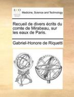 Recueil De Divers Ecrits Du Comte De Mirabeau, Sur Les Eaux De Paris. di Gabriel-Honore De Riquetti edito da Gale Ecco, Print Editions