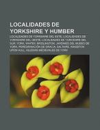 Localidades de Yorkshire y Humber di Fuente Wikipedia edito da Books LLC, Reference Series