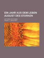 Ein Jahr Aus Dem Leben August Des Starken; Historischer Roman di Franz A. Lubojatzky edito da General Books Llc