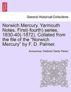 Norwich Mercury. Yarmouth Notes. First(-fourth) series, 1830-40(-1872). Collated from the file of the "Norwich Mercury"  di Anonymous, Frederick Danby Palmer edito da British Library, Historical Print Editions