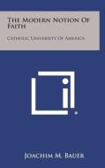 The Modern Notion of Faith: Catholic University of America di Joachim M. Bauer edito da Literary Licensing, LLC
