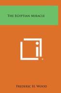 The Egyptian Miracle di Frederic H. Wood edito da Literary Licensing, LLC