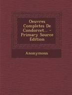 Oeuvres Completes de Condorcet... - Primary Source Edition di Anonymous edito da Nabu Press