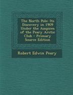 The North Pole: Its Discovery in 1909 Under the Auspices of the Peary Arctic Club - Primary Source Edition di Robert Edwin Peary edito da Nabu Press