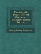 Electrolytic Deposition of Osmium - Primary Source Edition di George Irving Kemmerer edito da Nabu Press