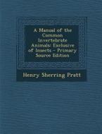 A Manual of the Common Invertebrate Animals: Exclusive of Insects - Primary Source Edition di Henry Sherring Pratt edito da Nabu Press