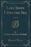 Like Ships Upon The Sea di Frances Eleanor Trollope edito da Forgotten Books