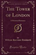 The Tower Of London di William Harrison Ainsworth edito da Forgotten Books