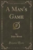 A Man's Game (classic Reprint) di John Brent edito da Forgotten Books
