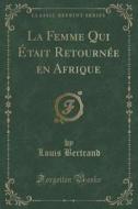 La Femme Qui Etait Retournee En Afrique (classic Reprint) di Louis Bertrand edito da Forgotten Books