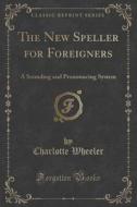 The New Speller For Foreigners di Charlotte Wheeler edito da Forgotten Books