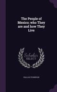 The People Of Mexico; Who They Are And How They Live di Wallace Thompson edito da Palala Press