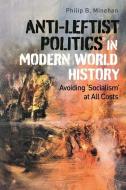 Anti-leftist Politics In Modern World History di Philip B. Minehan edito da Bloomsbury Publishing Plc