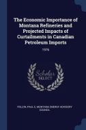 The Economic Importance of Montana Refineries and Projected Impacts of Curtailments in Canadian Petroleum Imports: 1976 di Paul E. Polzin edito da CHIZINE PUBN