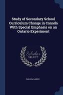 Study of Secondary School Curriculum Change in Canada with Special Emphasis on an Ontario Experiment di Harry Pullen edito da CHIZINE PUBN