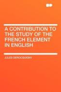 A Contribution to the Study of the French Element in English di Jules Derocquigny edito da HardPress Publishing