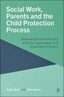 Social Work, Parents and the Child Protection System di Katrin Bain, John Harris edito da Bristol University Press