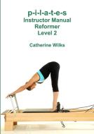 p-i-l-a-t-e-s Instructor Manual Reformer Level 2 di Catherine Wilks edito da Lulu.com