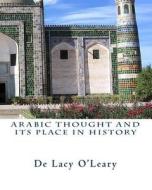 Arabic Thought and Its Place in History di De Lacy O'Leary edito da Createspace Independent Publishing Platform