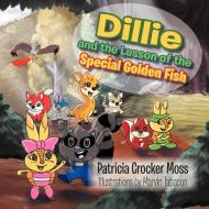 Dillie and the Lesson of the Special Golden Fish di Patricia Crocker Moss edito da Xlibris