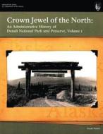 Crown Jewel of the North: An Administrative History of Denali National Park & Preserve, Volume 1 di National Park Service, Frank Norris edito da Createspace