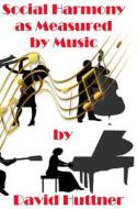 Social Harmony as Measured by Music: What Music Reflects about Society, Why Music Is Dying and What We Must Do about It. di David Huttner edito da Createspace