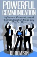 Powerful Communication: Influence, Persuasion and Communication Skills You Need to Have di Ric Thompson edito da Createspace