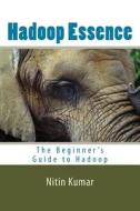 Hadoop Essence: The Beginner's Guide to Hadoop di Nitin Kumar edito da Createspace
