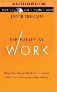 The Future of Work: Attract New Talent, Build Better Leaders, and Create a Competitive Organization di Jacob Morgan edito da Audible Studios on Brilliance