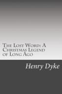 The Lost Word: A Christmas Legend of Long Ago di Henry Van Dyke edito da Createspace