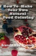How to Make Your Own Natural Food Coloring di Brenda Van Niekerk edito da Createspace