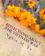 Reflections about the Vietnam War di Nghia M. Vo edito da Createspace