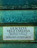 La Scelta Vegetariana: Per Mangiar Bene & Rimanere in Forma di Sergio Guzzardi edito da Createspace