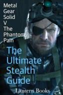 Metal Gear Solid V: The Phantom Pain - The Ultimate Stealth Guide di Lantern Books edito da Createspace