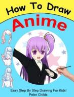 How to Draw Anime: Easy Step by Step Book of Drawing Anime for Kids ( Anime Drawings, How to Draw Anime Manga, Drawing Manga) di Peter Childs edito da Createspace Independent Publishing Platform