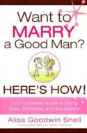 Want to Marry a Good Man? Here's How!: Your Complete Guide to Being Safe, Confident, and Successful di Alisa Goodwin Snell edito da Cedar Fort