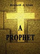 A Prophet di Kenneth A Gran edito da Holy Fire Publishing