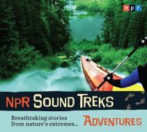 NPR Sound Treks: Adventures: Breathtaking Stories from Nature's Extremes... di Npr edito da HighBridge Audio