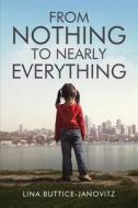 From Nothing To Nearly Everything di Lina Buttice-Janovitz edito da Tate Publishing & Enterprises
