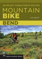 Mountain Bike Bend: 46 Select Singletrack Routes di Katy Bryce edito da MOUNTAINEERS BOOKS