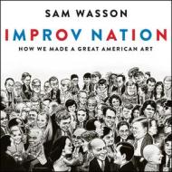 Improv Nation: How We Made a Great American Art di Sam Wasson edito da HighBridge Audio