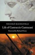 Life of Castruccio Castracani: Related by Niccolo Machiavelli and Sent to Zanobi Buondelmonte and Luigi Alamanni, His Dearest Friends di Niccolo Machiavelli edito da Hesperus Press