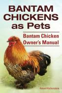 Bantam Chickens. Bantam Chickens as Pets. Bantam Chicken Owner's Manual di Roland Ruthersdale edito da INTERNET MARKETING BUSINESS